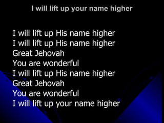 I will lift up your name higher I will lift up His name higher I will lift up His name higher Great Jehovah  You are wonderful I will lift up His name higher Great Jehovah  You are wonderful I will lift up your name higher 