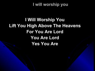 I will worship you I Will Worship You Lift You High Above The Heavens For You Are Lord You Are Lord Yes You Are 