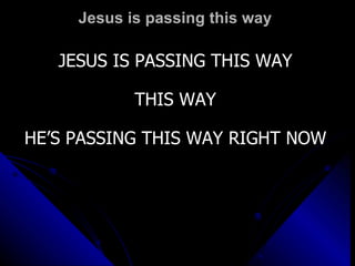 Jesus is passing this way JESUS IS PASSING THIS WAY THIS WAY HE’S PASSING THIS WAY RIGHT NOW 