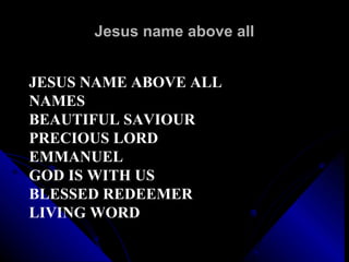 Jesus name above all JESUS NAME ABOVE ALL NAMES BEAUTIFUL SAVIOUR PRECIOUS LORD EMMANUEL GOD IS WITH US BLESSED REDEEMER LIVING WORD 