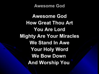 Awesome God Awesome God How Great Thou Art You Are Lord Mighty Are Your Miracles We Stand In Awe Your Holy Word We Bow Down  And Worship You  