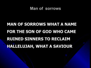 Man of  sorrows MAN OF SORROWS WHAT A NAME FOR THE SON OF GOD WHO CAME RUINED SINNERS TO RECLAIM HALLELUJAH, WHAT A SAVIOUR 