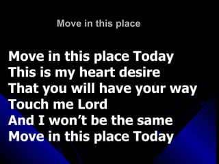 Move in this place Move in this place Today This is my heart desire That you will have your way Touch me Lord And I won’t be the same Move in this place Today 