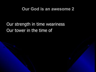 Our God is an awesome 2 Our strength in time weariness Our tower in the time of  
