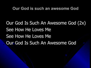 Our God is such an awesome God Our God Is Such An Awesome God (2x)  See How He Loves Me  See How He Loves Me Our God Is Such An Awesome God 