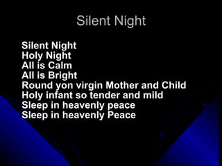 Silent Night Silent Night Holy Night All is Calm All is Bright Round yon virgin Mother and Child Holy infant so tender and mild Sleep in heavenly peace Sleep in heavenly Peace 