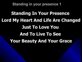 Standing in your presence 1 Standing In Your Presence  Lord My Heart And Life Are Changed Just To Love You  And To Live To See  Your Beauty And Your Grace 