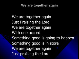 We are together again We are together again Just Praising the Lord We are together again With one accord  Something good is going to happen Something good is in store  We are together again Just praising the Lord 
