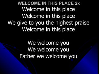 WELCOME IN THIS PLACE 2x Welcome in this place Welcome in this place We give to you the highest praise Welcome in this place We welcome you We welcome you Father we welcome you 