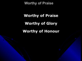 Worthy of Praise Worthy of Praise Worthy of Glory Worthy of Honour 