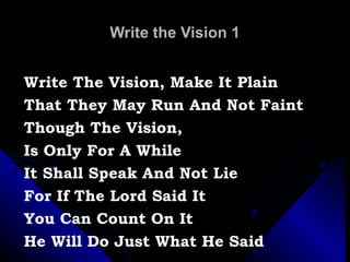 Write the Vision 1 Write The Vision, Make It Plain That They May Run And Not Faint Though The Vision,  Is Only For A While It Shall Speak And Not Lie For If The Lord Said It You Can Count On It He Will Do Just What He Said 