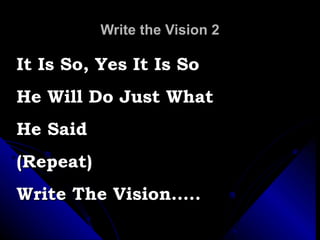 Write the Vision 2 It Is So, Yes It Is So He Will Do Just What  He Said (Repeat) Write The Vision….. 