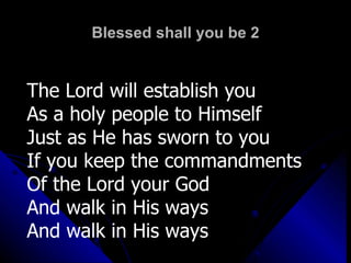 Blessed shall you be 2 The Lord will establish you As a holy people to Himself Just as He has sworn to you If you keep the commandments Of the Lord your God And walk in His ways And walk in His ways 