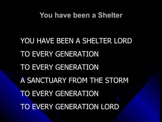 You have been a Shelter YOU HAVE BEEN A SHELTER LORD TO EVERY GENERATION TO EVERY GENERATION A SANCTUARY FROM THE STORM TO EVERY GENERATION TO EVERY GENERATION LORD 