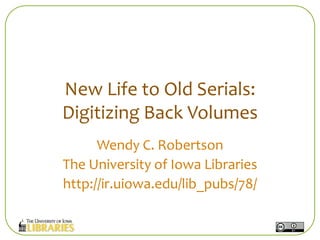 New Life to Old Serials:
Digitizing Back Volumes
      Wendy C. Robertson
The University of Iowa Libraries
http://ir.uiowa.edu/lib_pubs/78/
 