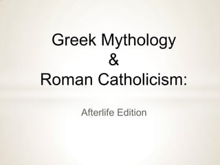 Greek Mythology
&
Roman Catholicism:
Afterlife Edition

 