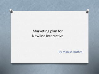 Marketing plan for
Newline Interactive
- By Manish Bothra
 