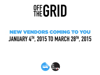 NEW VENDORS COMING TO YOU
JANUARY 4TH
, 2015 TO MARCH 28TH
, 2015
 