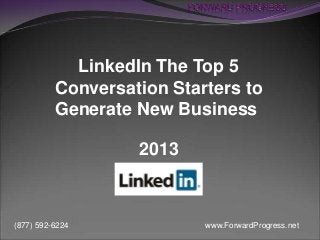 www.ForwardProgress.net(877) 592-6224
LinkedIn The Top 5
Conversation Starters to
Generate New Business
2013
 