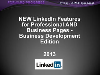 (877) 59 - COACH (592-6224)




NEW LinkedIn Features
 for Professional AND
   Business Pages -
Business Development
        Edition

        2013
 