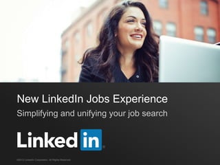 New LinkedIn Jobs Experience
Simplifying and unifying your job search




©2013 LinkedIn Corporation. All Rights Reserved.
 