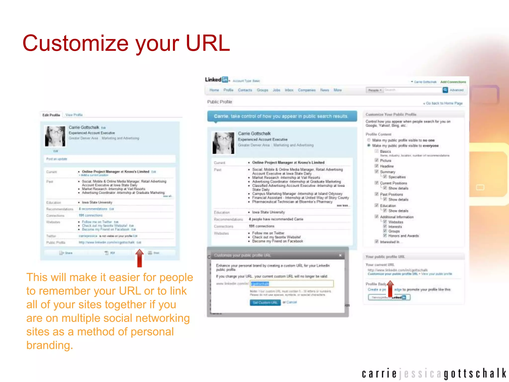 Customize your URLThis will make it easier for people to remember your URL or to link all of your sites together if you are on multiple social networking sites as a method of personal branding.