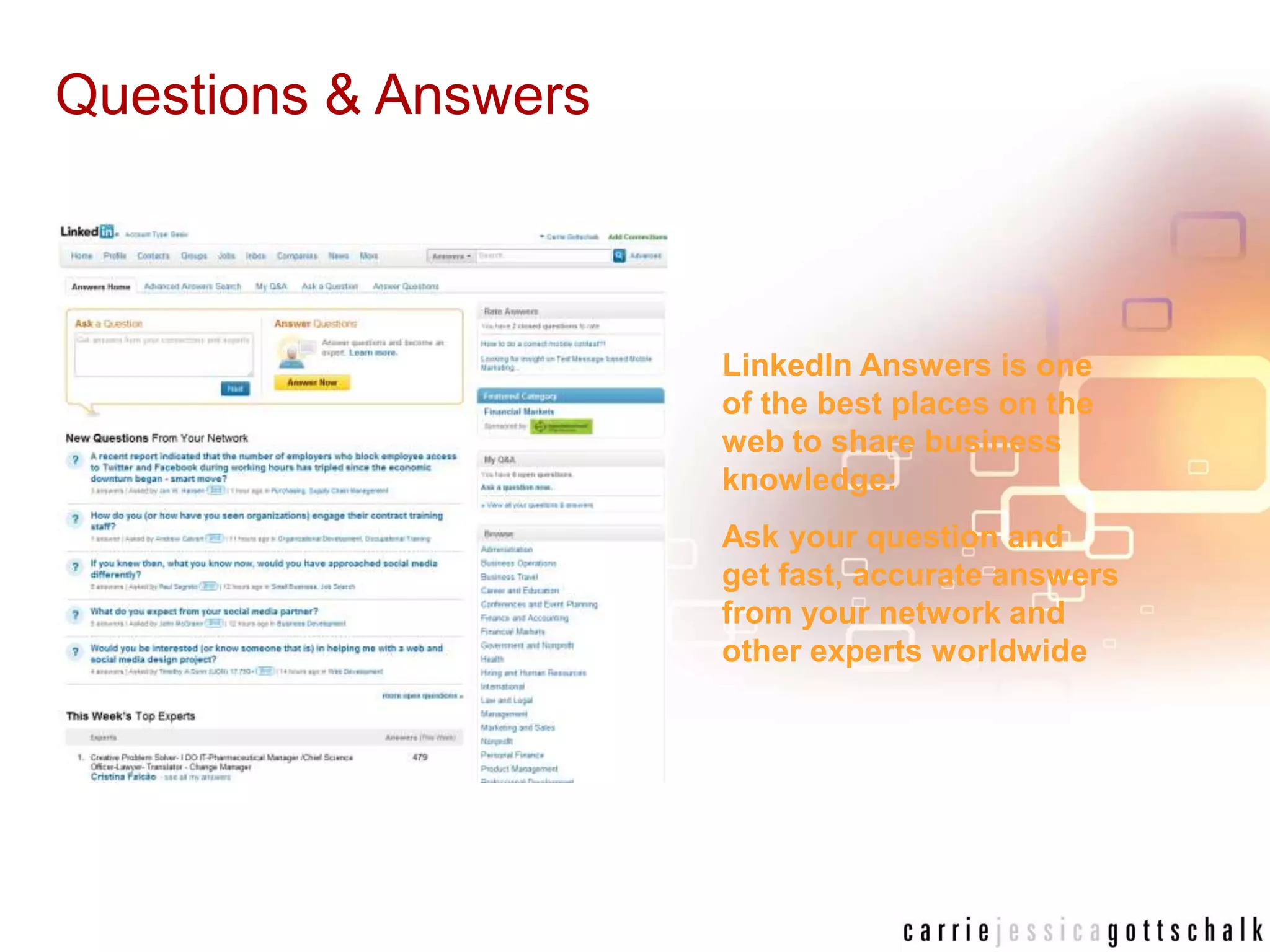 Questions & AnswersLinkedIn Answers is one of the best places on the web to share business knowledge:Ask your question and get fast, accurate answers from your network and other experts worldwide