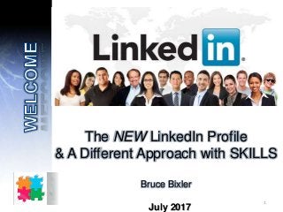The NEW LinkedIn Profile
& A Different Approach with SKILLS
Bruce Bixler
July 2017
1
 