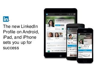 The new LinkedIn
Profile on Android,
iPad, and iPhone
sets you up for
success
 