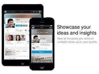 Showcase your
ideas and insights
Now all the posts you write on
LinkedIn show up on your profile.
 