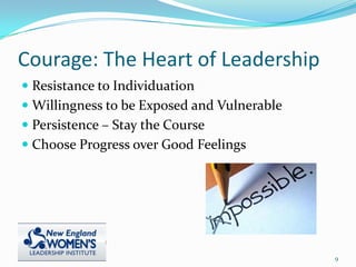 Courage: The Heart of Leadership
 Resistance to Individuation
 Willingness to be Exposed and Vulnerable
 Persistence – Stay the Course
 Choose Progress over Good Feelings
9
 