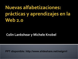 Colin Lankshear y Michele Knobel PPT disponible: http://www.slideshare.net/netgrrrl 