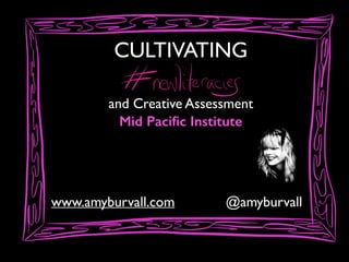 CULTIVATING
and Creative Assessment
Mid Paciﬁc Institute

www.amyburvall.com

@amyburvall

 