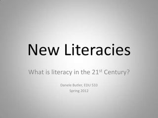 New Literacies
What is literacy in the 21st Century?
           Danele Butler, EDU 533
                Spring 2012
 