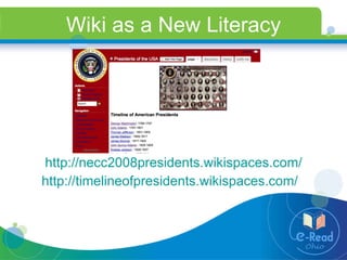 Wiki as a New Literacy http://necc2008presidents.wikispaces.com/ http://timelineofpresidents.wikispaces.com/   