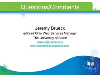 Questions/Comments Jeremy Brueck e-Read Ohio Web Services Manager The University of Akron [email_address] www.raiseddigital.blogspot.com   