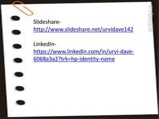 Slideshare-
http://www.slideshare.net/urvidave142
LinkedIn-
https://www.linkedin.com/in/urvi-dave-
6068a3a2?trk=hp-identity-name
 