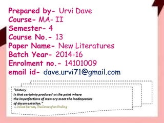 Prepared by- Urvi Dave
Course- MA- II
Semester- 4
Course No.- 13
Paper Name- New Literatures
Batch Year- 2014-16
Enrolment no.- 14101009
email id- dave.urvi71@gmail.com
 