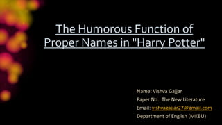 The Humorous Function of
Proper Names in "Harry Potter"
Name: Vishva Gajjar
Paper No.: The New Literature
Email: vishvagajjar27@gmail.com
Department of English (MKBU)
 