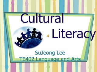 Cultural      				Literacy SuJeong LeeTE402 Language and Arts 