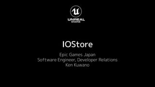 IOStore
Epic Games Japan
Software Engineer, Developer Relations
Ken Kuwano
 