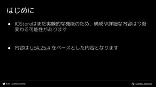 #UE4 | @UNREALENGINE
はじめに
● IOStoreはまだ実験的な機能のため、構成や詳細な内容は今後
変わる可能性があります
● 内容は UE4.25.4 をベースとした内容となります
 