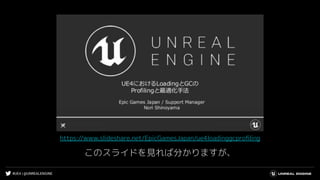 #UE4 | @UNREALENGINE
https://www.slideshare.net/EpicGamesJapan/ue4loadinggcproﬁling
このスライドを見れば分かりますが、
 
