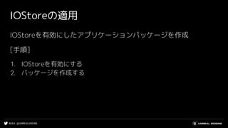 #UE4 | @UNREALENGINE
IOStoreの適用
IOStoreを有効にしたアプリケーションパッケージを作成
[手順]
1. IOStoreを有効にする
2. パッケージを作成する
 