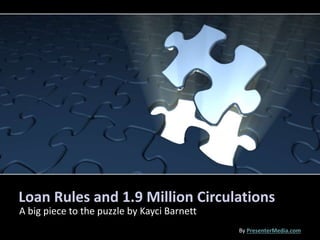Loan Rules and 1.9 Million Circulations
A big piece to the puzzle by Kayci Barnett
By PresenterMedia.com
 