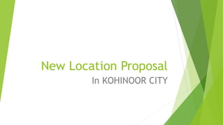 New Location Proposal
In KOHINOOR CITY
 