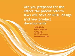Are you prepared for the
                             effect the patent reform
                             laws will have on R&D, design
                             and new product
                             development?
                                   PRESENTED BY:
                                   Newlogic Consulting
                                   Newton, MA
                                   617-433-8449
                                   info@newloicusa.com
                                   www.newlogicusa.com




1 Copyright ©2013 Newlogic
 
