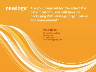 Are you prepared for the effect the
                              patent reform laws will have on
                              packaging R&D strategy, organization
                              and management?

                                      PRESENTED BY:
                                      Newlogic Consulting
                                      Newton, MA
                                      617-433-8449
                                      www.newlogicusa.com




1 Copyright © 2012 Newlogic
 
