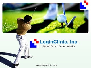 LoginClinic, Inc.  Better Care ; Better Results    www.loginclinic.com 