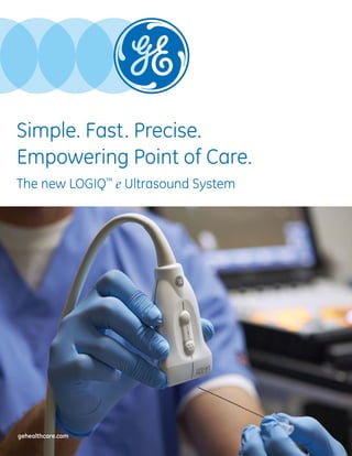 gehealthcare.com
Simple. Fast. Precise.
Empowering Point of Care.
The new LOGIQ™
e Ultrasound System
 